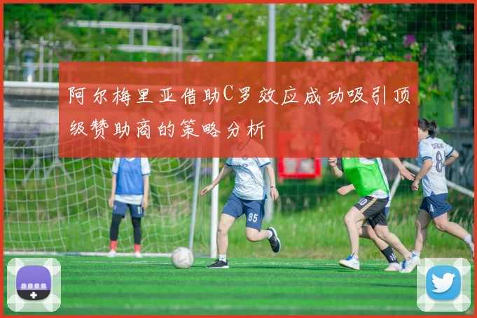 阿尔梅里亚借助C罗效应成功吸引顶级赞助商的策略分析