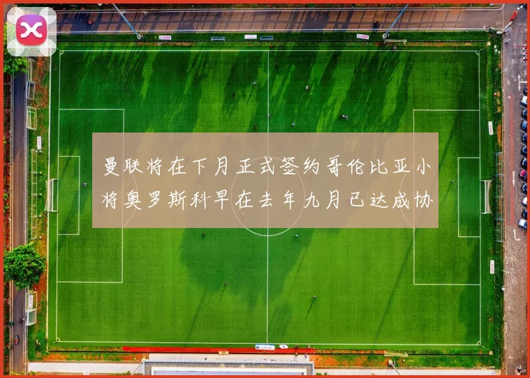曼联将在下月正式签约哥伦比亚小将奥罗斯科早在去年九月已达成协议
