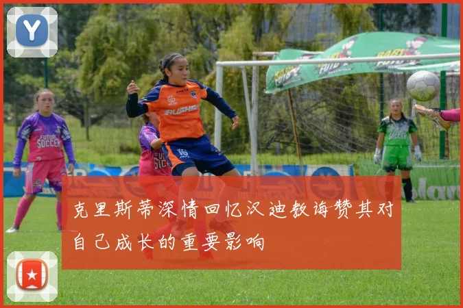 克里斯蒂深情回忆汉迪教诲赞其对自己成长的重要影响