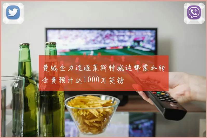 曼城全力追逐莱斯特城边锋蒙加转会费预计达1000万英镑