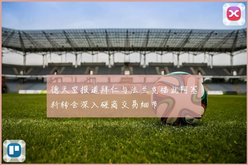 德天空报道拜仁与法兰克福就阿塞科转会深入磋商交易细节