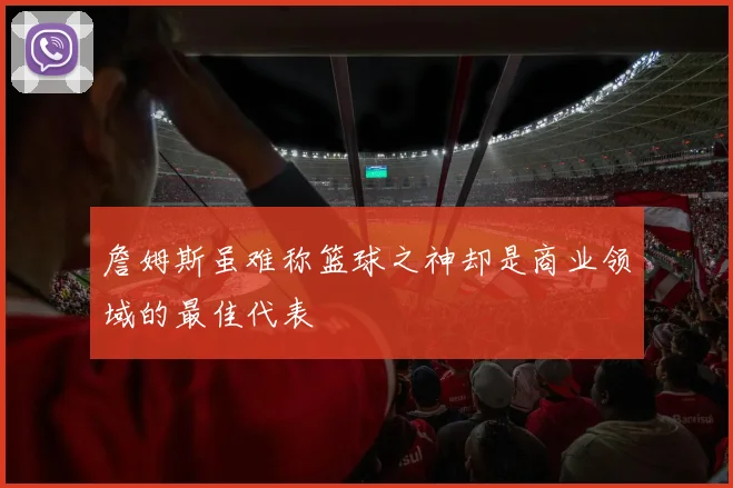 詹姆斯虽难称篮球之神却是商业领域的最佳代表