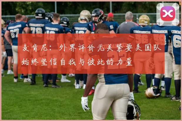 麦肯尼：外界评价无关紧要美国队始终坚信自我与彼此的力量
