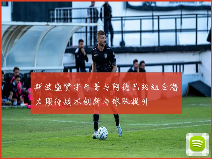 斯波盛赞字母哥与阿德巴约组合潜力期待战术创新与球队提升