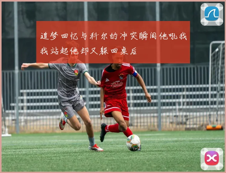 追梦回忆与科尔的冲突瞬间他吼我我站起他却又躲回桌后
