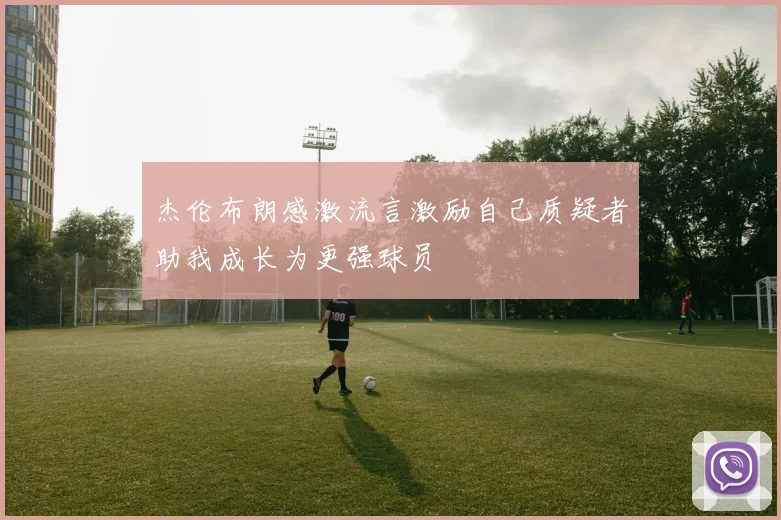 杰伦布朗感激流言激励自己质疑者助我成长为更强球员