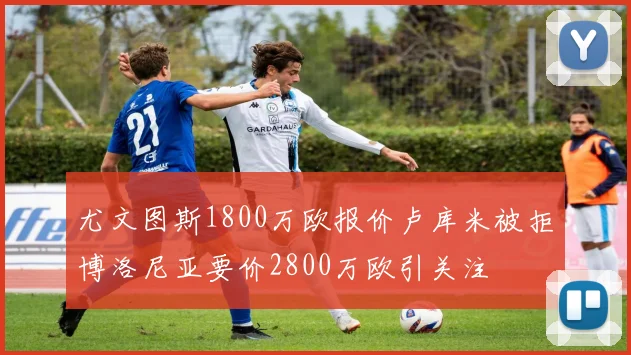 尤文图斯1800万欧报价卢库米被拒博洛尼亚要价2800万欧引关注